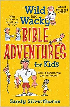 Wild and Wacky Bible Adventures for Kids by Sandy Silverthorne