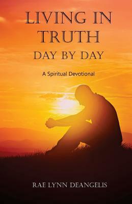 Living in Truth Day by Day: A Spiritual Devotional by Rae Lynn Deangelis