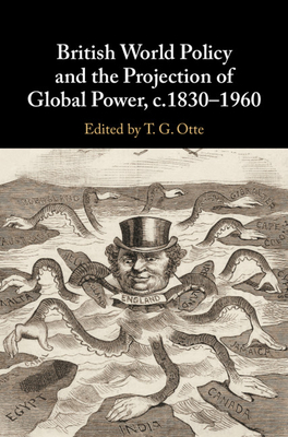 British World Policy and the Projection of Global Power, C.1830-1960 by T. G. Otte