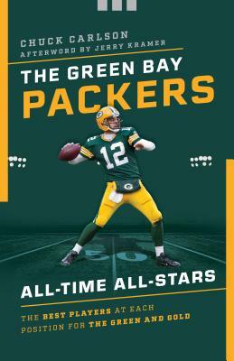 The Green Bay Packers All-Time All-Stars: The Best Players at Each Position for the Green and Gold by Chuck Carlson