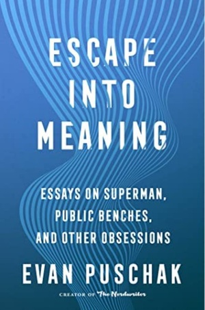 Escape into Meaning: Essays on Superman, Public Benches, and Other Obsessions by Evan Puschak