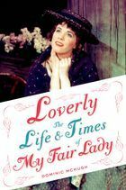 Loverly: The Life and Times of My Fair Lady by Dominic McHugh