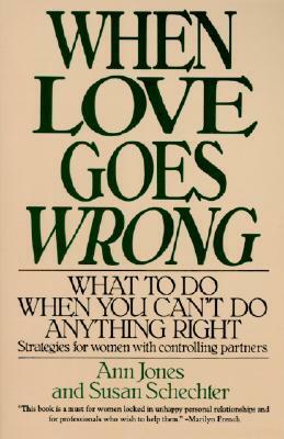 When Love Goes Wrong: What to Do When You Can't Do Anything Right by Susan Schechter, Ann Jones