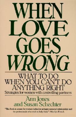 When Love Goes Wrong: What to Do When You Can't Do Anything Right by Ann Jones, Susan Schechter