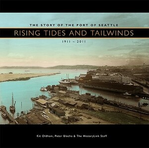 Rising Tides and Tailwinds: The Story of the Port of Seattle, 1911-2011 by Kit Oldham, Peter Blecha
