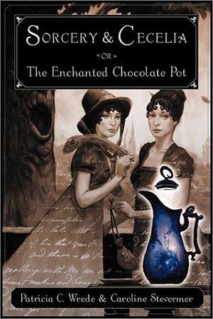 Sorcery and Cecelia or The Enchanted Chocolate Pot: Being the Correspondence of Two Young Ladies of Quality Regarding Various Magical Scandals in London and the Country by Patricia C. Wrede, Patricia C. Wrede, Caroline Stevermer