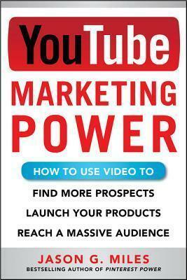 Youtube Marketing Power: How to Use Video to Find More Prospects, Launch Your Products, and Reach a Massive Audience by Jason Miles, Jason Miles