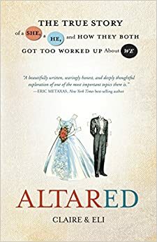 Altared: The True Story of a She, a He, and How They Both Got Too Worked Up About We by Claire, Eli.