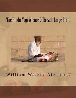 The Hindu-Yogi Science Of Breath: Large Print by William Walker Atkinson