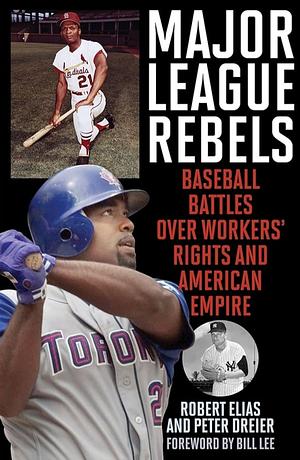 Major League Rebels: Baseball Battles Over Workers' Rights and American Empire by Robert Elias, Peter Dreier, Bill Lee