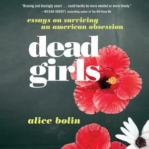 Dead Girls: Essays on Surviving an American Obsession by Alice Bolin