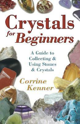 Crystals for Beginners: A Guide to Collecting & Using Stones & Crystals by Corrine Kenner