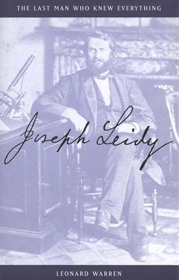 Joseph Leidy: The Last Man Who Knew Everything by Leonard Warren