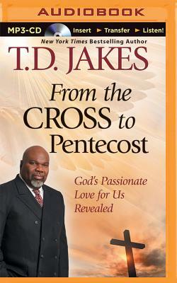 From the Cross to Pentecost: God's Passionate Love for Us Revealed by T.D. Jakes