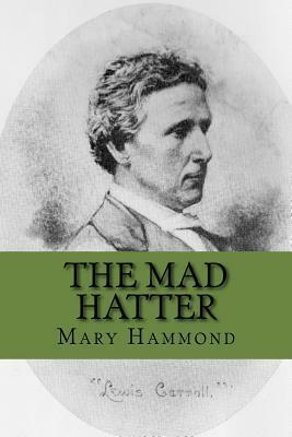 The Mad Hatter: The Role of Mercury in the Life of Lewis Carroll by Mary Hammond