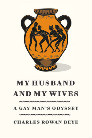 My Husband and My Wives: A Gay Man's Odyssey by Charles Rowan Beye