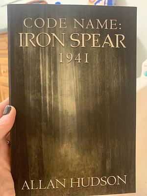 Code Name: Iron Spear 1941 by Allan Hudson