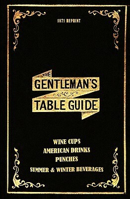 The Gentleman's Table Guide 1871 Reprint: Wine Cups, American Drinks, Punches, Summer & Winter Beverages by Ross Brown