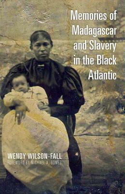 Memories of Madagascar and Slavery in the Black Atlantic by Wendy Wilson-Fall, Michael Gomez
