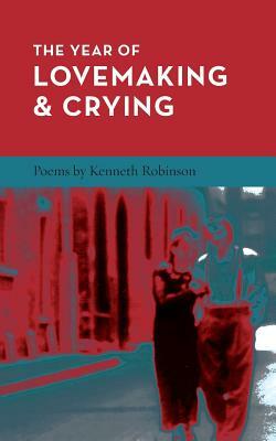 The Year of Lovemaking and Crying by Kenneth Robinson