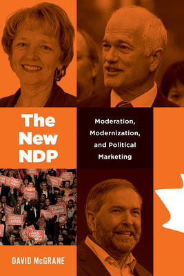 The New Ndp: Moderation, Modernization, and Political Marketing by David McGrane