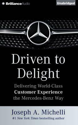 Driven to Delight: Delivering World-Class Customer Experience the Mercedes-Benz Way by Joseph A. Michelli