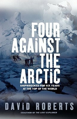 Four Against the Arctic: Shipwrecked for Six Years at the Top of the World by David Roberts