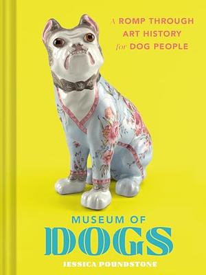 Museum of Dogs: A Romp Through Art History for Dog People by Jessica Poundstone