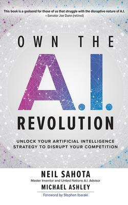 Own the A.I. Revolution: Unlock Your Artificial Intelligence Strategy to Disrupt Your Competition by Michael Ashley, Neil Sahota