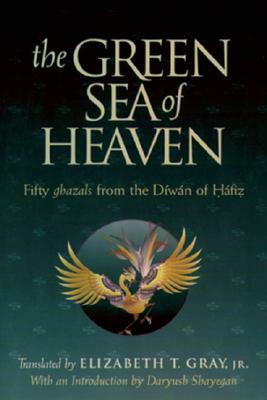 The Green Sea of Heaven: Fifty Ghazals from the Diwan of Hafiz by Elizabeth T. Gray