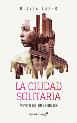 La Ciudad Solitaria: Aventuras En El Arte de Estar Solo by Olivia Laing