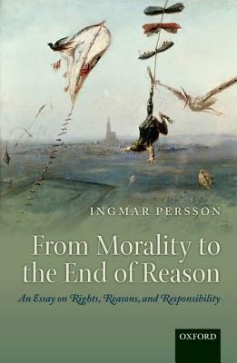 From Morality to the End of Reason: An Essay on Rights, Reasons, and Responsibility by Ingmar Persson
