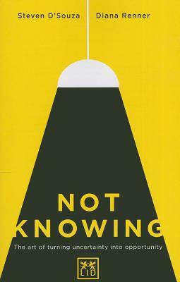 Not Knowing: The Art of Turning Uncertainty Into Opportunity by Diana Renner, Steven D'Souza