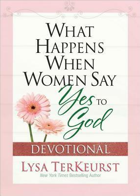 What Happens When Women Say Yes to God: Experiencing Life in Extraordinary Ways by Lysa TerKeurst
