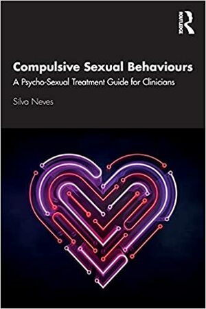 Compulsive Sexual Behaviours: A Psycho-Sexual Treatment Guide for Clinicians by Silva Neves