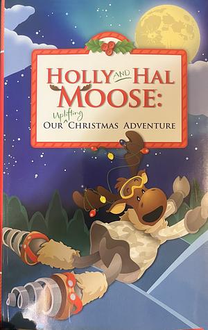 Holly and Hal Moose - Our Uplifting Christmas Adventure by David Miller, Cassie Wells, Staci Alfermann