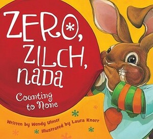 Zero, Zilch, Nada: Counting to None by Laura Knorr, Wendy Ulmer