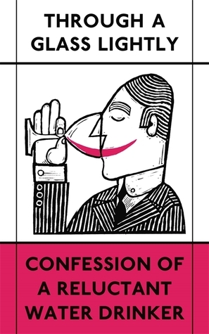 Through a Glass Lightly: Confession of a Reluctant Water Drinker by Various