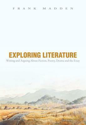 Exploring Literature Writing and Arguing about Fiction, Poetry, Drama, and the Essay, Books a la Carte Edition by Frank Madden