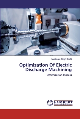 Optimization Of Electric Discharge Machining by Harsimran Singh Sodhi