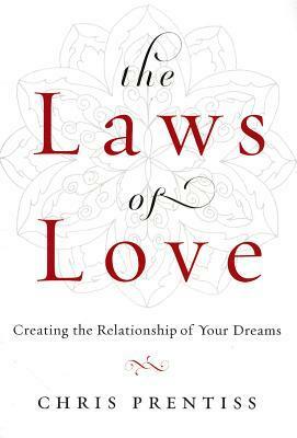 The Laws of Love: Creating the Relationship of Your Dreams by Chris Prentiss