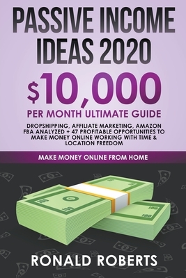 Passive Income Ideas 2020: 10,000/ month Ultimate Guide - Dropshipping, Affiliate Marketing, Amazon FBA Analyzed + 47 Profitable Opportunities to by Ronald Roberts