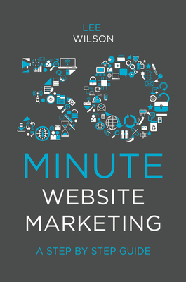 30-Minute Website Marketing: A Step by Step Guide by Lee Wilson