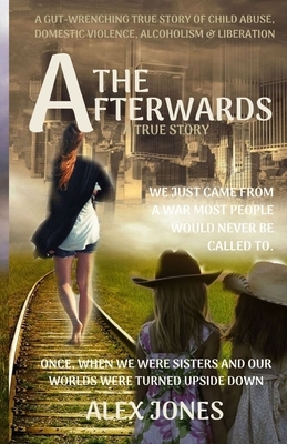 The Afterwards: A Gut-Wrenching True Story of Child Sexual Abuse, Domestic Violence, Alcoholism and Liberation by Alex Jones