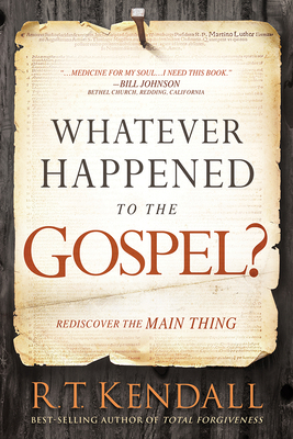 Whatever Happened to the Gospel?: Rediscover the Main Thing by R. T. Kendall