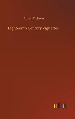 Eighteenth Century Vignettes by Austin Dobson