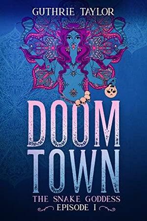 Doom Town: The Snake Goddess Episode I by Guthrie Taylor