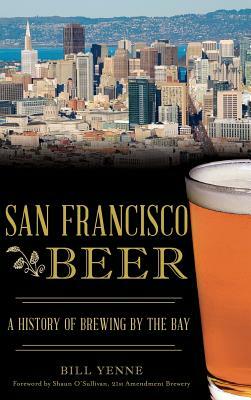 San Francisco Beer: A History of Brewing by the Bay by Bill Yenne