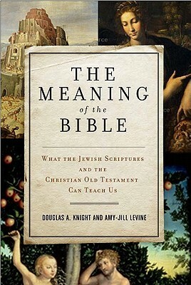 The Meaning of the Bible: What the Jewish Scriptures and Christian Old Testament Can Teach Us by Amy-Jill Levine, Douglas A. Knight