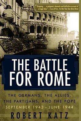 The Battle for Rome: The Germans, the Allies, the Partisans, and the Pope, September 1943--June 1944 by Robert Katz